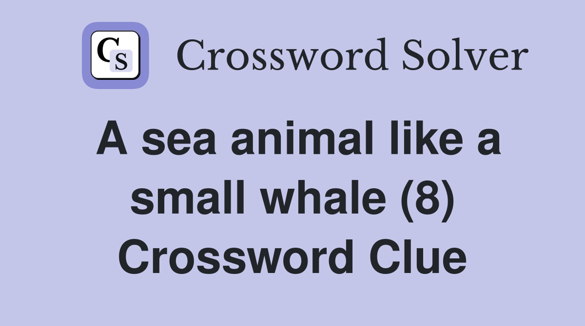 A sea animal like a small whale (8) - Crossword Clue Answers